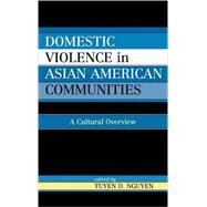 Domestic Violence in Asian-American Communities A Cultural Overview by Nguyen, Tuyen D.; Bell, Rosemary; Denton, Kim; Faulkner, Cynthia A.; Faulkner, Samuel S.; Gupta, Jhumka; Gupta, Neelam; Herr, Gary; McKenzie-Pollock, Lorna; Moon, Sung Seek; Upadhyay, Ushma D.; Yu, Muriel M., 9780739108581