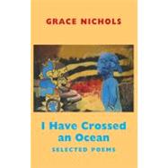 I Have Crossed an Ocean : Selected Poems by Nichols, Grace, 9781852248581