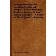 Money, Banking and Credit in Mediaeval Bruges - Italian Merchant Bankers, Lombards and Money Changers - a Study in the Origins of Banking by Roover, Raymond De, 9781406738582