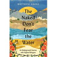 The Naked Don't Fear the Water by Aikins, Matthieu, 9780063058583