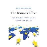 The Brussels Effect How the European Union Rules the World by Bradford, Anu, 9780190088583