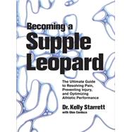 Becoming a Supple Leopard The Ultimate Guide to Resolving Pain, Preventing Injury, and Optimizing Athletic Performance by Starrett, Kelly; Cordoza, Glen, 9781936608584