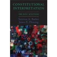 Constitutional Interpretation The Basic Questions by Barber, Sotirios A.; Fleming, James E., 9780195328585