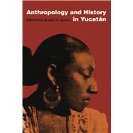 Anthropology and History in Yucatan by Jones, Grant D., 9780292728585