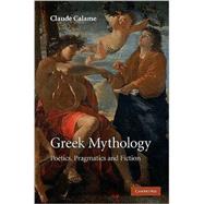 Greek Mythology: Poetics, Pragmatics and Fiction by Claude Calame , Translated by Janet Lloyd, 9780521888585