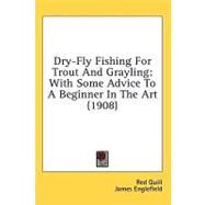 Dry-Fly Fishing for Trout and Grayling : With Some Advice to A Beginner in the Art (1908) by Red Quill; Englefield, James, 9780548858585