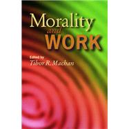 Morality and Work by Tibor R. Machan, 9780817998585