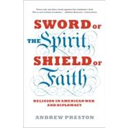 Sword of the Spirit, Shield of Faith Religion in American War and Diplomacy by PRESTON, ANDREW, 9781400078585