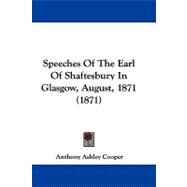 Speeches of the Earl of Shaftesbury in Glasgow, August, 1871 by Shaftesbury, Anthony Ashley Cooper, Earl of, 9781437498585