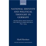 National Identity and Political Thought in Germany Wilhelmine Depictions of the French Third Republic, 1890-1914 by Hewitson, Mark, 9780198208587