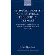 National Identity and Political Thought in Germany Wilhelmine Depictions of the French Third Republic, 1890-1914 by Hewitson, Mark, 9780198208587