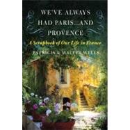We've Always Had Paris...and Provence: A Scrapbook of Our Life in France by Wells, Patricia, 9780060898588