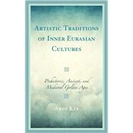 Artistic Traditions of Inner Eurasian Cultures Prehistoric, Ancient, and Medieval Golden Ages by Kia, Ardi, 9781666918588