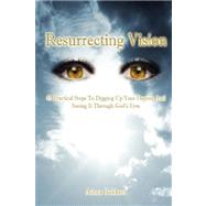 Resurrecting Vision: 45 Practical Steps to Digging Up Your Destiny and Seeing It Through God's Eyes by Goldson, Ashea, 9780615138589