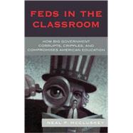 Feds in the Classroom How Big Government Corrupts, Cripples, and Compromises American Education by McCluskey, Neal P., 9780742548589