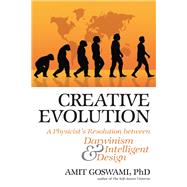 Creative Evolution A Physicist's Resolution Between Darwinism and Intelligent Design by Goswami, Amit, 9780835608589