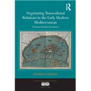 Negotiating Transcultural Relations in the Early Modern Mediterranean: Ottoman-Venetian Encounters by Ortega,Stephen, 9781409428589