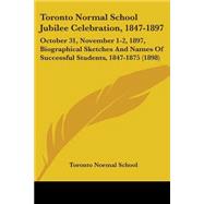 Toronto Normal School Jubilee Celebration, 1847-1897: October 31, November 1-2, 1897, Biographical Sketches and Names of Successful Students, 1847-1875 by Toronto Normal School, 9781437078589