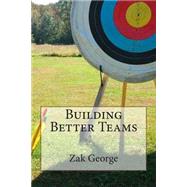 Building Better Teams by George, Zak A., 9781503308589
