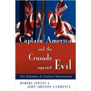 Captain America and the Crusade against Evil : The Dilemma of Zealous Nationalism by Jewett, Robert, 9780802828590