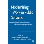 Modernising Work in Public Services Redefining Roles and Relationships in Britain's Changing Workplace by Dibben, Pauline; Wood, Geoffrey; Roper, Ian; James, Philip, 9781403998590