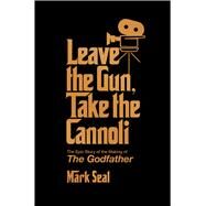 Leave the Gun, Take the Cannoli The Epic Story of the Making of The Godfather by Seal, Mark, 9781982158590