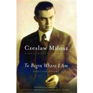 To Begin Where I Am Selected Essays by Milosz, Czeslaw; Levine, Madeline; Carpenter, Bogdana, 9780374528591