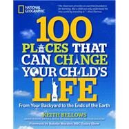 100 Places That Can Change Your Child's Life From Your Backyard to the Ends of the Earth by Bellows, Keith; Morales, Natalie, 9781426208591
