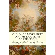 Q. E. D., or New Light on the Doctrine of Creation by Price, George McCready, 9781506188591