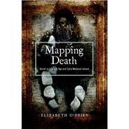 Mapping Death Burial in late Iron Age and early medieval Ireland by O'Brien, Elizabeth, 9781846828591