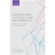 Explanation in Ethics and Mathematics Debunking and Dispensability by Leibowitz, Uri D.; Sinclair, Neil, 9780198778592