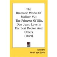 Dramatic Works of Moliere V2 : The Princess of Elis, Don Juan, Love Is the Best Doctor and Others (1879) by Moliere; Van Laun, Henri, 9780548858592