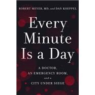 Every Minute Is a Day A Doctor, an Emergency Room, and a City Under Siege by Meyer, Robert; Koeppel, Dan, 9780593238592