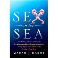 Sex in the Sea Our Intimate Connection with Sex-Changing Fish, Romantic Lobsters, Kinky Squid, and Other Salty Erotica of the Deep by Hardt, Marah J.; Chimovitz, Missy, 9781250118592
