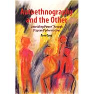 Autoethnography and the Other: Unsettling Power through Utopian Performatives by Spry; Tami, 9781611328592