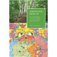 Greening Berlin The Co-Production of Science, Politics, and Urban Nature by Lachmund, Jens, 9780262018593