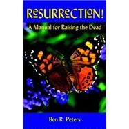 Resurrection : A Manual for Raising the Dead by Peters, Ben R., 9780976768593