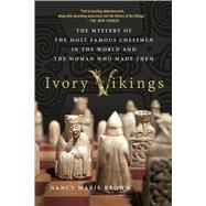 Ivory Vikings: The Mystery of the Most Famous Chessmen in the World and the Woman Who Made Them by Brown, Nancy Marie, 9781250108593