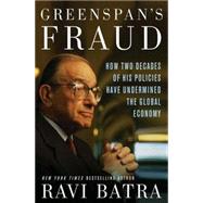 Greenspan's Fraud How Two Decades of His Policies Have Undermined the Global Economy by Batra, Ravi, 9781403968593