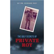 The Ugly Secrets of Private Roy by Roy, Edward, 9781456438593