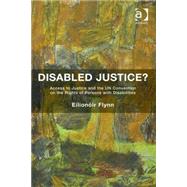 Disabled Justice?: Access to Justice and the UN Convention on the Rights of Persons with Disabilities by Flynn,Eilion=ir, 9781472418593