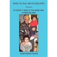 Moral, Political, and Civic Education : Alternative in Order to Make of the Animal Man a Humanized Man by Figueroa, Gabriel Alejandro, 9781598248593