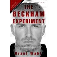 The Beckham Experiment How the World's Most Famous Athlete Tried to Conquer America by Wahl, Grant, 9780307408594