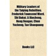 Military Leaders of the Taiping Rebellion : Frederick Townsend Ward, Shi Dakai, Li Xiucheng, Hong Rengan, Chen Yucheng, Tan Shaoguang by , 9781155228594