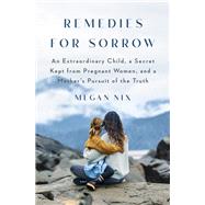 Remedies for Sorrow An Extraordinary Child, a Secret Kept from Pregnant Women, and a Mother's Pursuit of the Truth by Nix, Megan, 9780385548595