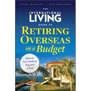 The International Living Guide to Retiring Overseas on a Budget How to Live Well on $25,000 a Year by Haskins, Suzan; Prescher, Dan, 9781118758595
