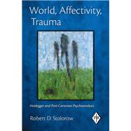 World, Affectivity, Trauma: Heidegger and Post-Cartesian Psychoanalysis by Stolorow; Robert D., 9781138168596