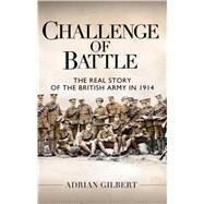 Challenge of Battle The Real Story of the British Army in 1914 by Gilbert, Adrian, 9781849088596