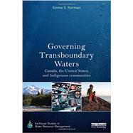 Governing Transboundary Waters: Canada, the United States, and Indigenous communities by Norman; Emma S., 9780415838597