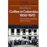 Coffee in Colombia, 1850–1970: An Economic, Social and Political History by Marco Palacios, 9780521528597